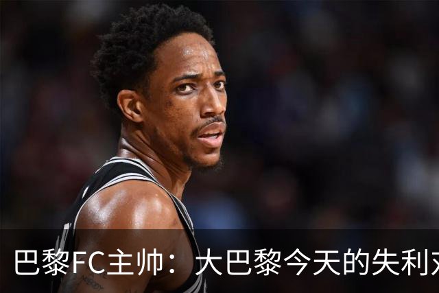 巴黎FC主帅：大巴黎今天的失利对他们是好事，祝他们赢得欧冠
